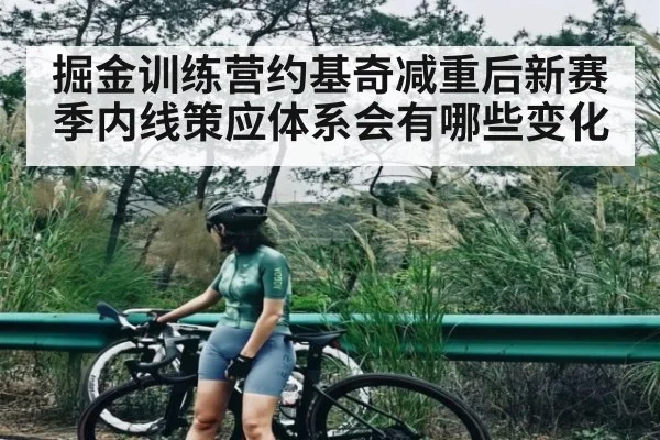 掘金训练营约基奇减重后新赛季内线策应体系会有哪些变化 - kaiyun.com