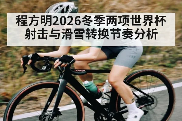 程方明2026冬季两项世界杯射击与滑雪转换节奏分析（kaiyun.com）