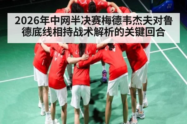 2026年中网半决赛梅德韦杰夫对鲁德底线相持战术解析的关键回合 - kaiyun.com