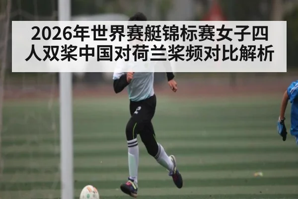 2026年世界赛艇锦标赛女子四人双桨中国对荷兰桨频对比解析（kaiyun.com）