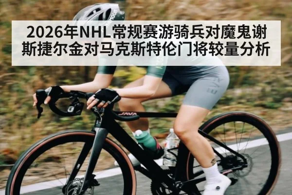 2026年NHL常规赛游骑兵对魔鬼谢斯捷尔金对马克斯特伦门将较量分析（kaiyun.com）